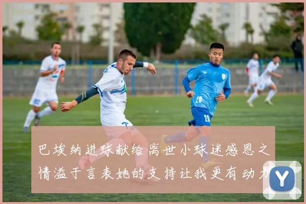 巴埃纳进球献给离世小球迷感恩之情溢于言表她的支持让我更有动力