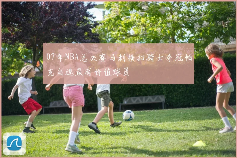 07年NBA总决赛马刺横扫骑士夺冠帕克当选最有价值球员