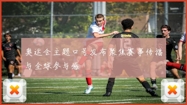 奥运会主题口号发布聚焦赛事传播与全球参与感